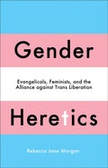 Gender Heretics : Evangelicals, Feminists, and the Alliance against Trans Liberation by Rebecca Jane Morgan