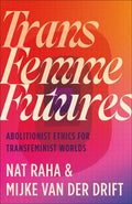 Trans Femme Futures : Abolitionist Ethics for Transfeminist Worlds by Nat Raha , Mijke van der Drift