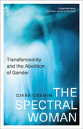 The Spectral Woman : Transfemininity and the Abolition of Gender by Ciara Cremin