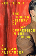 Red Closet : The Hidden History of Gay Oppression in the USSR by Rustam Alexander