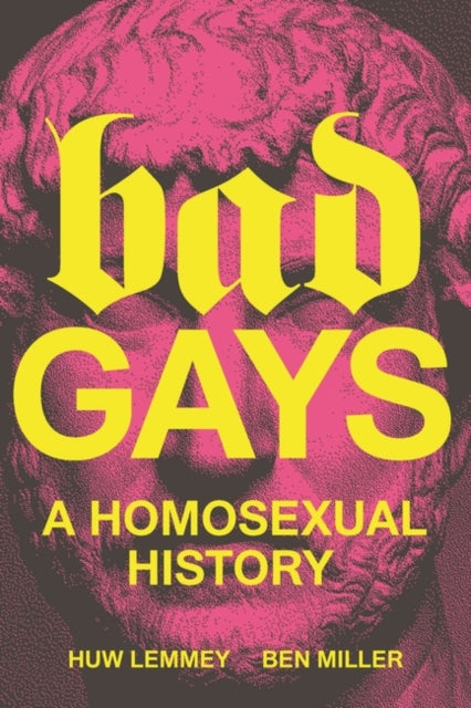 Bad Gays : A Homosexual History by Huw Lemmey and Ben Miller